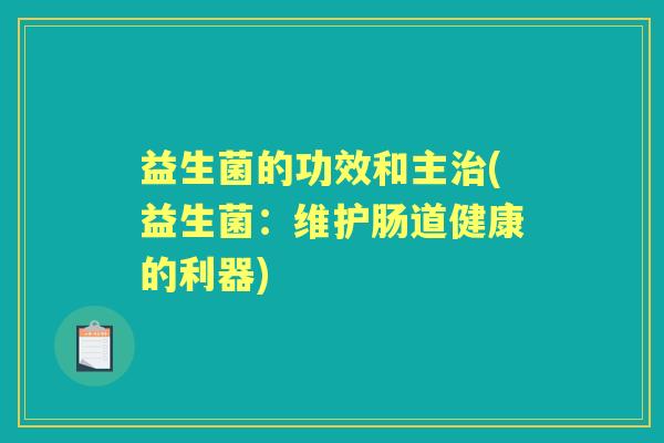 益生菌的功效和主(益生菌:维护肠道健康的利器) 益生菌的功效和主(益生菌:维护肠道健康的利器)
