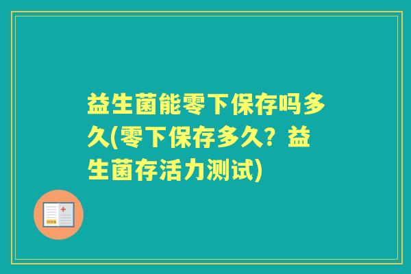 益生菌能零下保存吗多久(零下保存多久?益生菌存活力测试) 益生菌能零下保存吗多久(零下保存多久?益生菌存活力测试)