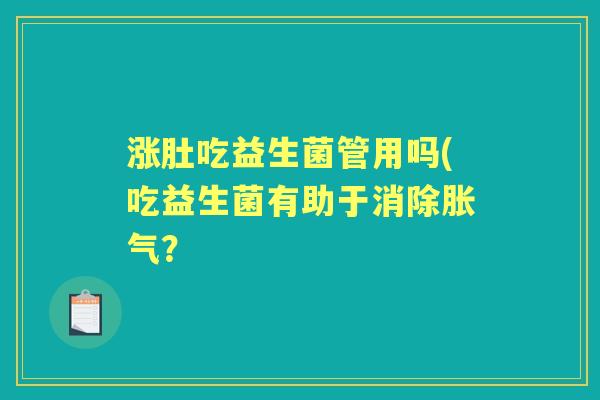 涨肚吃益生菌管用吗(吃益生菌有助于消除? 涨肚吃益生菌管用吗(吃益生菌有助于消除?