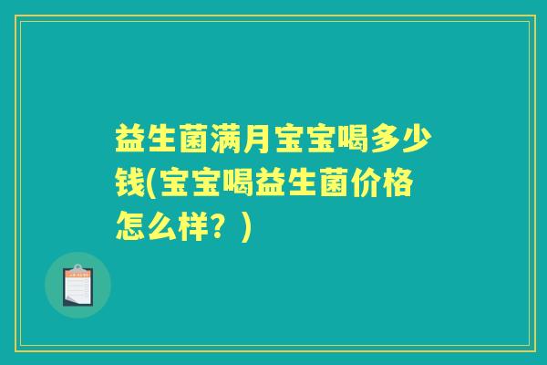 益生菌满月宝宝喝多少钱(宝宝喝益生菌价格怎么样?) 益生菌满月宝宝喝多少钱(宝宝喝益生菌价格怎么样?)