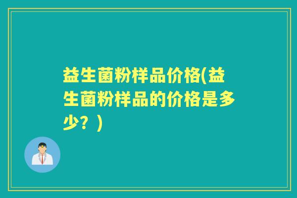 益生菌粉样品价格(益生菌粉样品的价格是多少？)