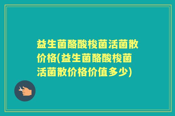 益生菌酪酸梭菌活菌散价格(益生菌酪酸梭菌活菌散价格价值多少)