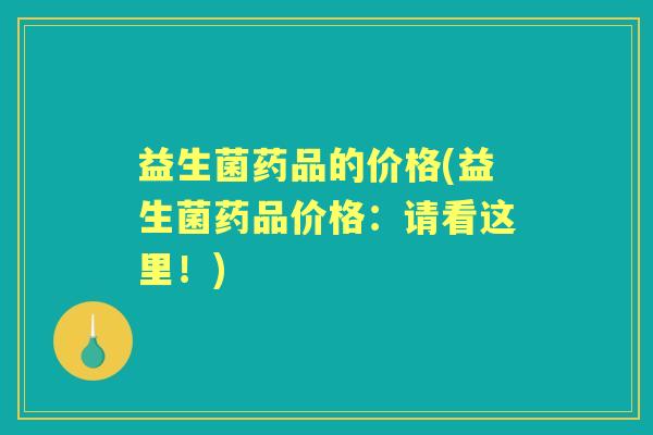 益生菌药品的价格(益生菌药品价格：请看这里！)