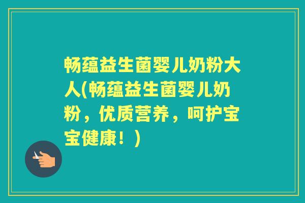 畅蕴益生菌婴儿奶粉大人(畅蕴益生菌婴儿奶粉,优质营养,呵护宝宝健康!) 畅蕴益生菌婴儿奶粉大人(畅蕴益生菌婴儿奶粉,优质营养,呵护宝宝健康!)