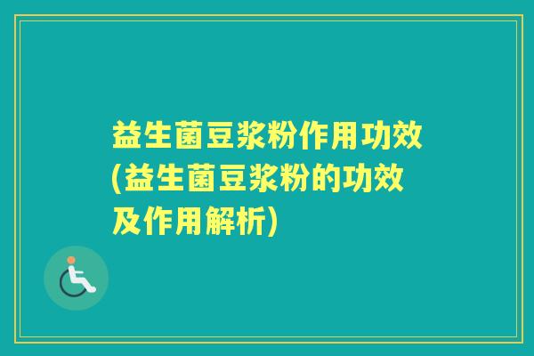 益生菌豆浆粉作用功效(益生菌豆浆粉的功效及作用解析) 益生菌豆浆粉作用功效(益生菌豆浆粉的功效及作用解析)