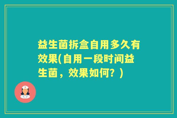 益生菌拆盒自用多久有效果(自用一段时间益生菌,效果如何?) 益生菌拆盒自用多久有效果(自用一段时间益生菌,效果如何?)