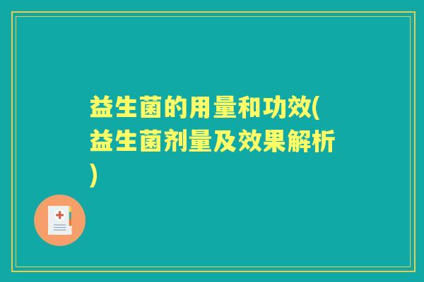 益生菌的用量和功效(益生菌剂量及效果解析) 益生菌的用量和功效(益生菌剂量及效果解析)