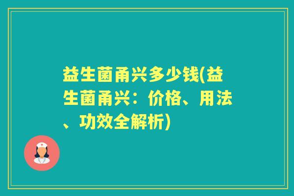 益生菌甬兴多少钱(益生菌甬兴:价格、用法、功效全解析) 益生菌甬兴多少钱(益生菌甬兴:价格、用法、功效全解析)