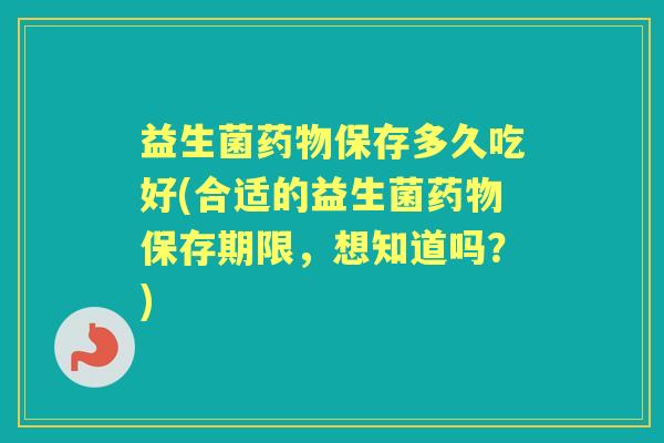 益生菌保存多久吃好(合适的益生菌保存期限,想知道吗?) 益生菌保存多久吃好(合适的益生菌保存期限,想知道吗?)