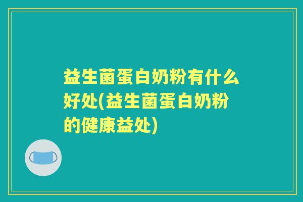益生菌蛋白奶粉有什么好处(益生菌蛋白奶粉的健康益处) 益生菌蛋白奶粉有什么好处(益生菌蛋白奶粉的健康益处)