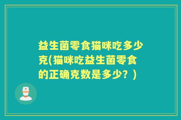 益生菌零食猫咪吃多少克(猫咪吃益生菌零食的正确克数是多少？)