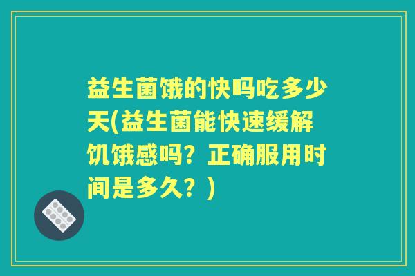 益生菌饿的快吗吃多少天(益生菌能快速缓解饥饿感吗?正确服用时间是多久?) 益生菌饿的快吗吃多少天(益生菌能快速缓解饥饿感吗?正确服用时间是多久?)