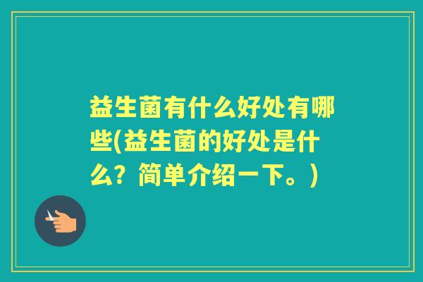 益生菌有什么好处有哪些(益生菌的好处是什么?简单介绍一下。) 益生菌有什么好处有哪些(益生菌的好处是什么?简单介绍一下。)