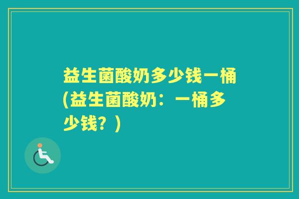 益生菌酸奶多少钱一桶(益生菌酸奶:一桶多少钱?) 益生菌酸奶多少钱一桶(益生菌酸奶:一桶多少钱?)