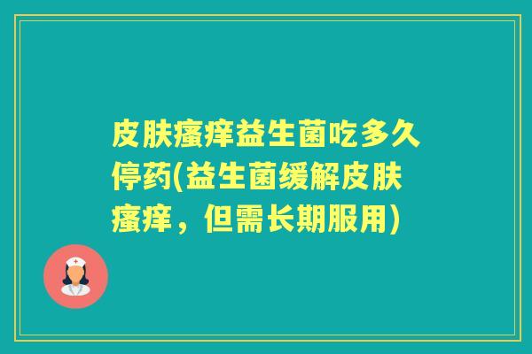 益生菌吃多久停药(益生菌缓解，但需长期服用)