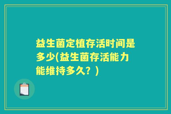 益生菌定植存活时间是多少(益生菌存活能力能维持多久?) 益生菌定植存活时间是多少(益生菌存活能力能维持多久?)
