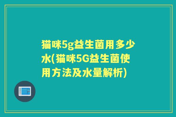 猫咪5g益生菌用多少水(猫咪5G益生菌使用方法及水量解析)