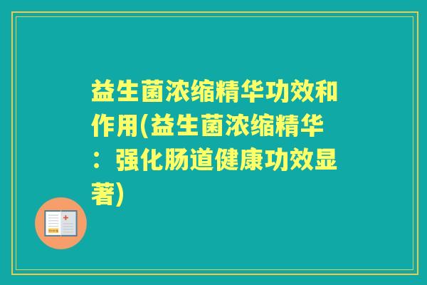 益生菌浓缩精华功效和作用(益生菌浓缩精华:强化肠道健康功效显著) 益生菌浓缩精华功效和作用(益生菌浓缩精华:强化肠道健康功效显著)