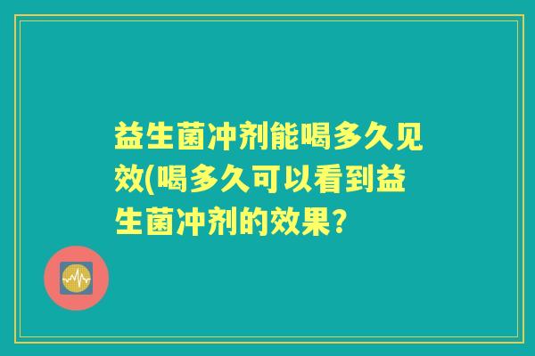益生菌冲剂能喝多久见效(喝多久可以看到益生菌冲剂的效果？