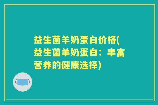 益生菌羊奶蛋白价格(益生菌羊奶蛋白：丰富营养的健康选择)