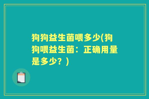 狗狗益生菌喂多少(狗狗喂益生菌：正确用量是多少？)