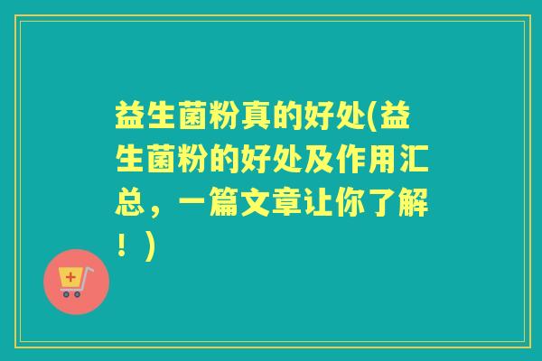 益生菌粉真的好处(益生菌粉的好处及作用汇总,一篇文章让你了解!) 益生菌粉真的好处(益生菌粉的好处及作用汇总,一篇文章让你了解!)