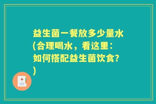 益生菌一餐放多少量水(合理喝水，看这里：如何搭配益生菌饮食？)