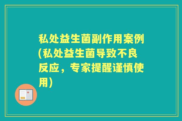 私处益生菌副作用案例(私处益生菌导致不良反应,专家提醒谨慎使用) 私处益生菌副作用案例(私处益生菌导致不良反应,专家提醒谨慎使用)