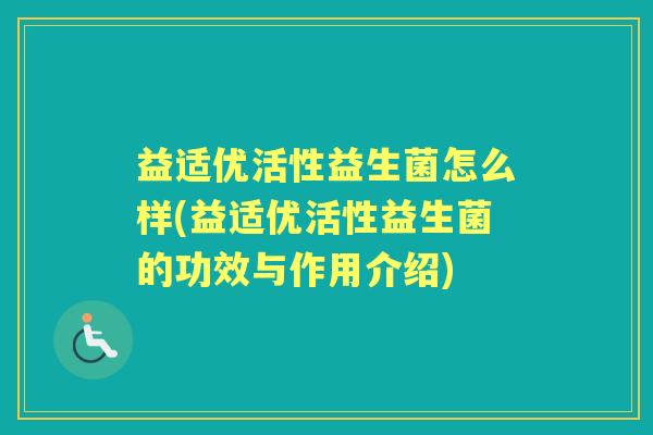 益适优活性益生菌怎么样(益适优活性益生菌的功效与作用介绍) 益适优活性益生菌怎么样(益适优活性益生菌的功效与作用介绍)