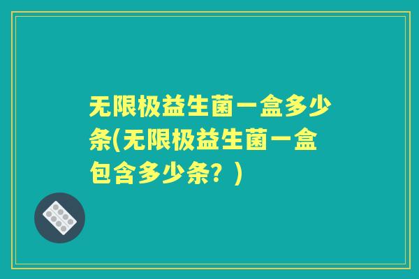 无限极益生菌一盒多少条(无限极益生菌一盒包含多少条?) 无限极益生菌一盒多少条(无限极益生菌一盒包含多少条?)