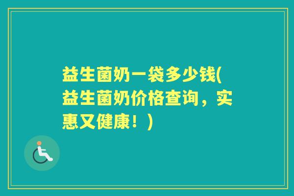 益生菌奶一袋多少钱(益生菌奶价格查询，实惠又健康！)