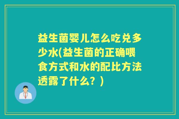 益生菌婴儿怎么吃兑多少水(益生菌的正确喂食方式和水的配比方法透露了什么？)