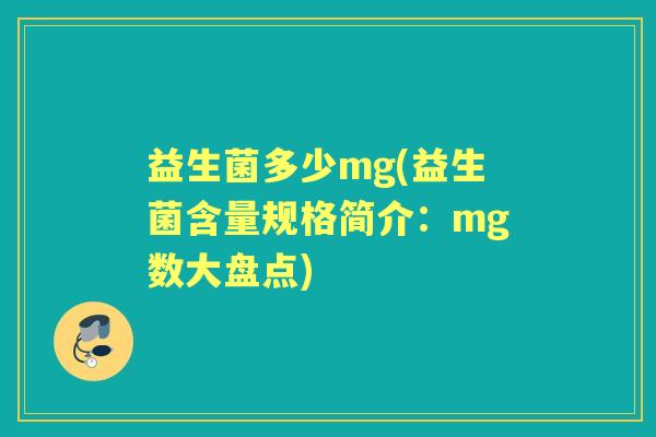 益生菌多少mg(益生菌含量规格简介：mg数大盘点)