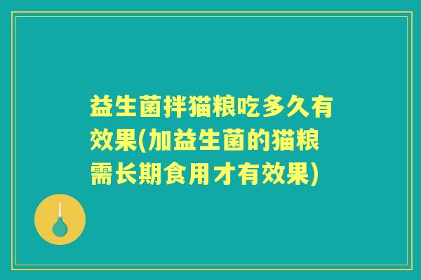 益生菌拌猫粮吃多久有效果(加益生菌的猫粮需长期食用才有效果)