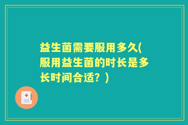 益生菌需要服用多久(服用益生菌的时长是多长时间合适？)