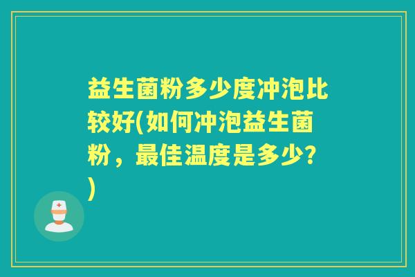 益生菌粉多少度冲泡比较好(如何冲泡益生菌粉，佳温度是多少？)