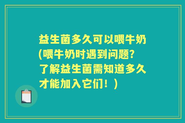 益生菌多久可以喂牛奶(喂牛奶时遇到问题?了解益生菌需知道多久才能加入它们!) 益生菌多久可以喂牛奶(喂牛奶时遇到问题?了解益生菌需知道多久才能加入它们!)