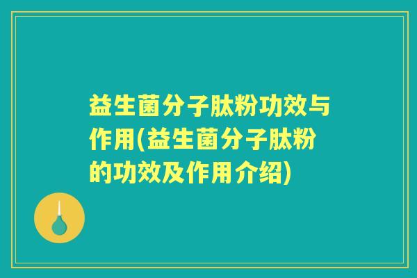 益生菌分子肽粉功效与作用(益生菌分子肽粉的功效及作用介绍) 益生菌分子肽粉功效与作用(益生菌分子肽粉的功效及作用介绍)