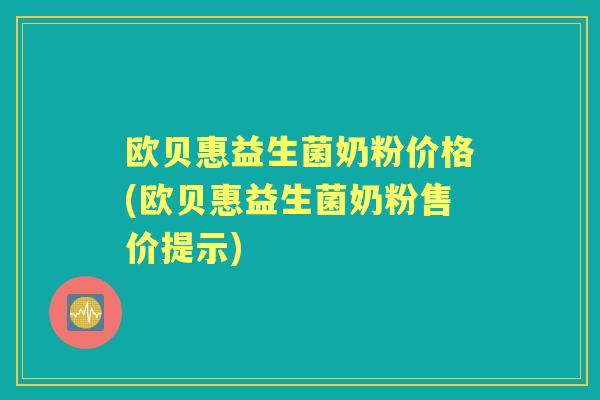 欧贝惠益生菌奶粉价格(欧贝惠益生菌奶粉售价提示) 欧贝惠益生菌奶粉价格(欧贝惠益生菌奶粉售价提示)