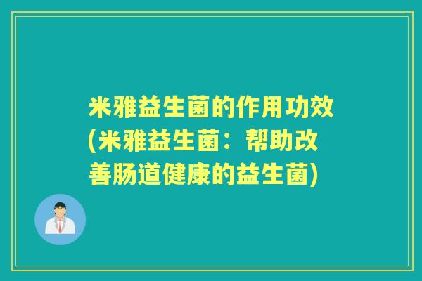 米雅益生菌的作用功效(米雅益生菌:帮助改善肠道健康的益生菌) 米雅益生菌的作用功效(米雅益生菌:帮助改善肠道健康的益生菌)