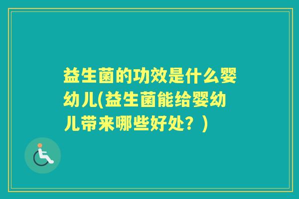 益生菌的功效是什么婴幼儿(益生菌能给婴幼儿带来哪些好处?) 益生菌的功效是什么婴幼儿(益生菌能给婴幼儿带来哪些好处?)