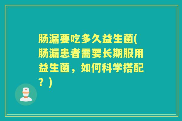 肠漏要吃多久益生菌(肠漏患者需要长期服用益生菌,如何科学搭配?) 肠漏要吃多久益生菌(肠漏患者需要长期服用益生菌,如何科学搭配?)