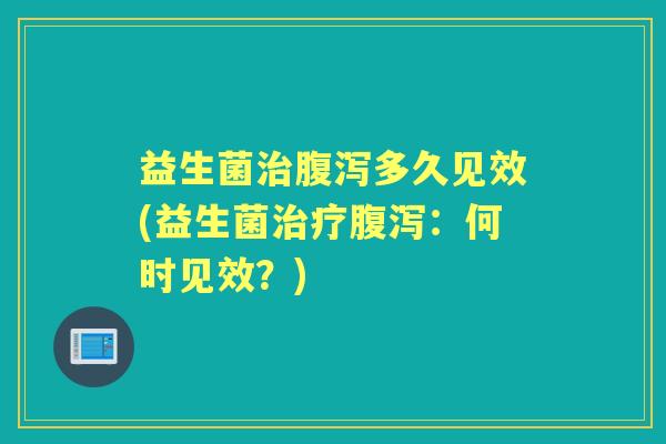 益生菌多久见效(益生菌：何时见效？)