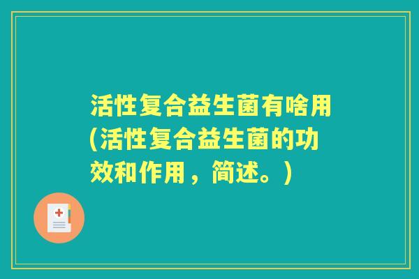 活性复合益生菌有啥用(活性复合益生菌的功效和作用,简述。) 活性复合益生菌有啥用(活性复合益生菌的功效和作用,简述。)
