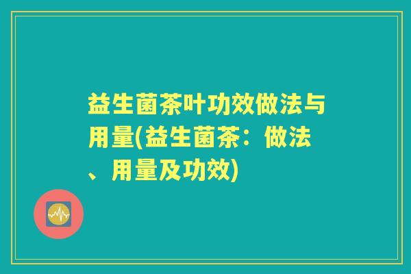益生菌茶叶功效做法与用量(益生菌茶：做法、用量及功效)
