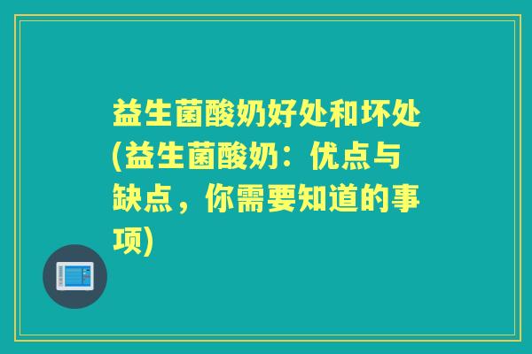 益生菌酸奶好处和坏处(益生菌酸奶:优点与缺点,你需要知道的事项) 益生菌酸奶好处和坏处(益生菌酸奶:优点与缺点,你需要知道的事项)