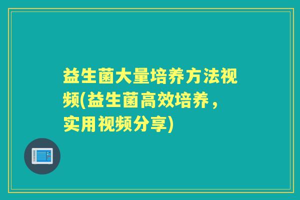 益生菌大量培养方法视频(益生菌高效培养,实用视频分享) 益生菌大量培养方法视频(益生菌高效培养,实用视频分享)