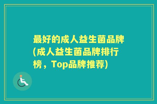 好的成人益生菌品牌(成人益生菌品牌排行榜，Top品牌推荐)