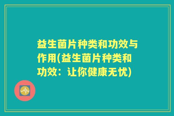 益生菌片种类和功效与作用(益生菌片种类和功效:让你健康无忧) 益生菌片种类和功效与作用(益生菌片种类和功效:让你健康无忧)