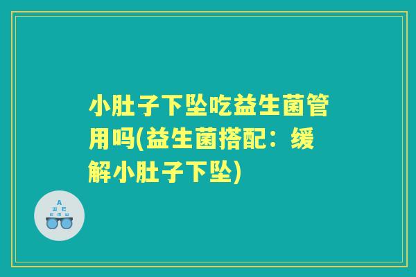 小肚子下坠吃益生菌管用吗(益生菌搭配：缓解小肚子下坠)